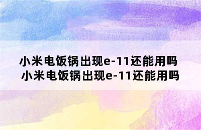 小米电饭锅出现e-11还能用吗 小米电饭锅出现e-11还能用吗